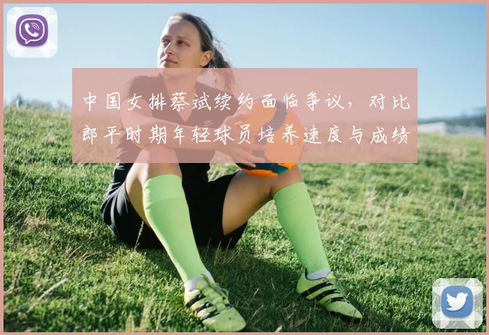 中国女排蔡斌续约面临争议，对比郎平时期年轻球员培养速度与成绩平衡