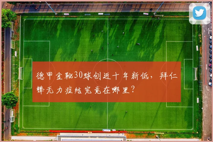 德甲金靴30球创近十年新低，拜仁锋无力症结究竟在哪里？