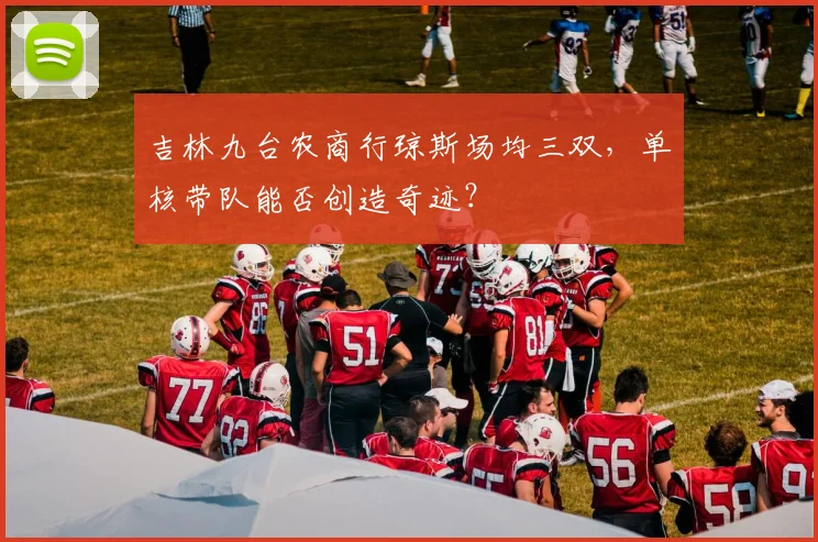 吉林九台农商行琼斯场均三双，单核带队能否创造奇迹？