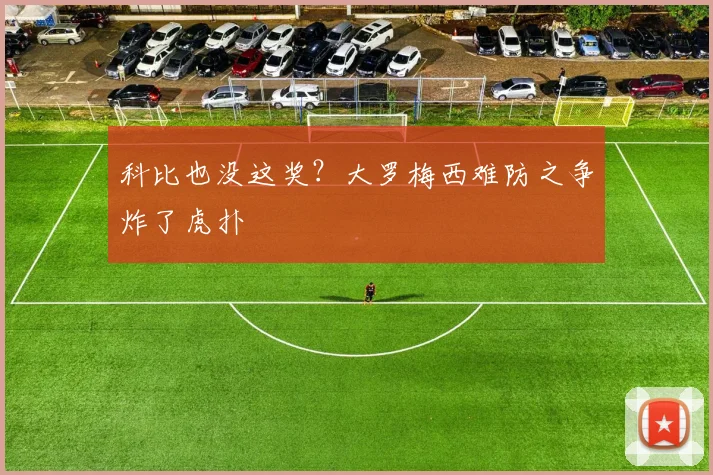 科比也没这奖？大罗梅西难防之争炸了虎扑