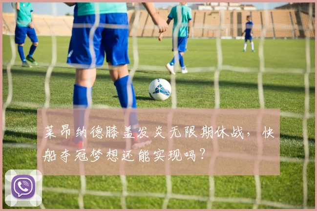 莱昂纳德膝盖发炎无限期休战,快船夺冠梦想还能实现吗?