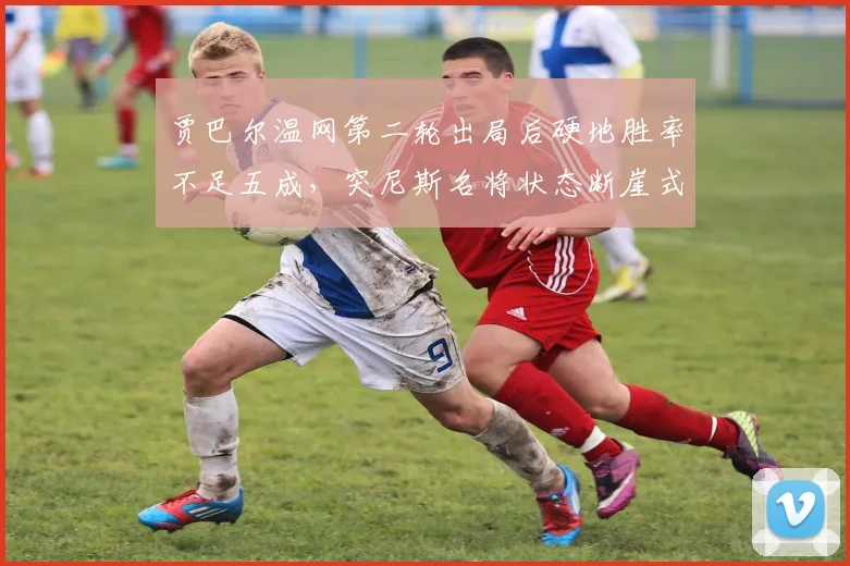 贾巴尔温网第二轮出局后硬地胜率不足五成,突尼斯名将状态断崖式下滑?